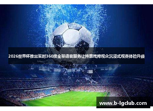 2026世界杯推出实时360度全景语音服务让持票残障观众沉浸式观赛体验升级