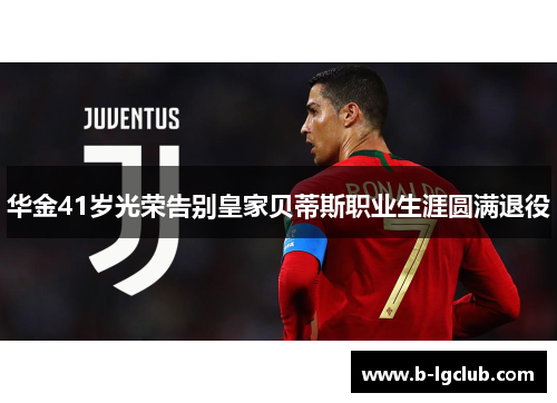 华金41岁光荣告别皇家贝蒂斯职业生涯圆满退役