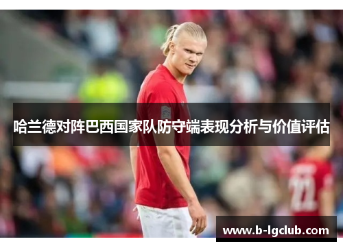 哈兰德对阵巴西国家队防守端表现分析与价值评估