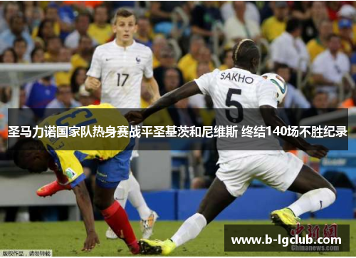 圣马力诺国家队热身赛战平圣基茨和尼维斯 终结140场不胜纪录