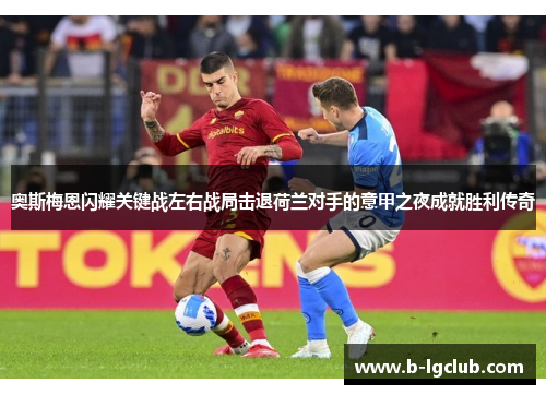 奥斯梅恩闪耀关键战左右战局击退荷兰对手的意甲之夜成就胜利传奇
