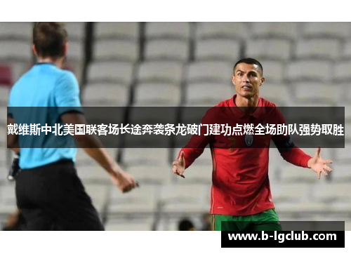 戴维斯中北美国联客场长途奔袭条龙破门建功点燃全场助队强势取胜