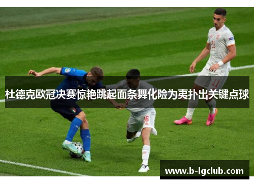 杜德克欧冠决赛惊艳跳起面条舞化险为夷扑出关键点球