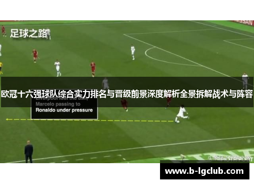 欧冠十六强球队综合实力排名与晋级前景深度解析全景拆解战术与阵容