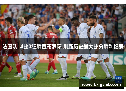 法国队14比0狂胜直布罗陀 刷新历史最大比分胜利纪录