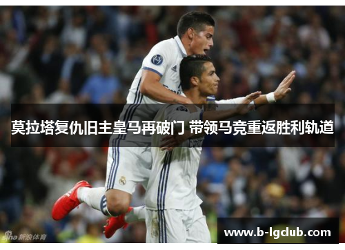 莫拉塔复仇旧主皇马再破门 带领马竞重返胜利轨道
