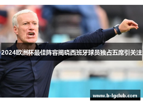 2024欧洲杯最佳阵容揭晓西班牙球员独占五席引关注