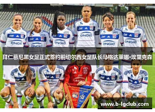 拜仁慕尼黑女足正式签约前切尔西女足队长马格达莱娜·埃里克森 拜仁慕尼黑女足正式签约前切尔西女足队长马格达莱娜·埃里克森