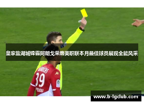 皇家盐湖城锋霸阿朗戈荣膺美职联本月最佳球员展现全能风采 皇家盐湖城锋霸阿朗戈荣膺美职联本月最佳球员展现全能风采