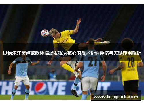 以恰尔汗奥卢欧联杯临场发挥为核心的战术价值评估与关键作用解析 以恰尔汗奥卢欧联杯临场发挥为核心的战术价值评估与关键作用解析