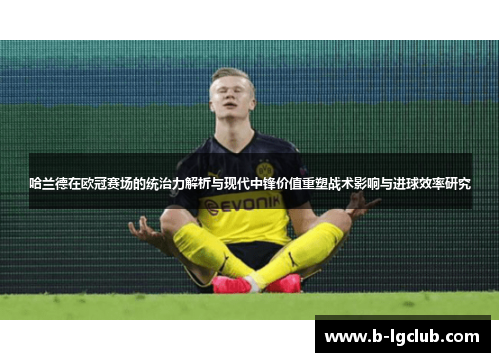 哈兰德在欧冠赛场的统治力解析与现代中锋价值重塑战术影响与进球效率研究 哈兰德在欧冠赛场的统治力解析与现代中锋价值重塑战术影响与进球效率研究
