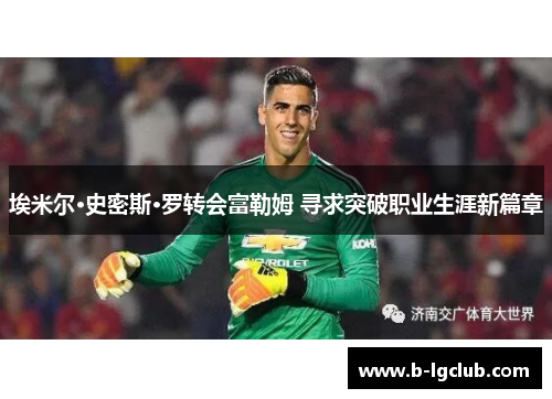 埃米尔·史密斯·罗转会富勒姆 寻求突破职业生涯新篇章 埃米尔·史密斯·罗转会富勒姆 寻求突破职业生涯新篇章