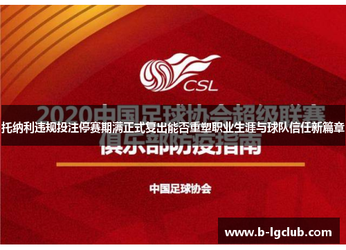 托纳利违规投注停赛期满正式复出能否重塑职业生涯与球队信任新篇章 托纳利违规投注停赛期满正式复出能否重塑职业生涯与球队信任新篇章