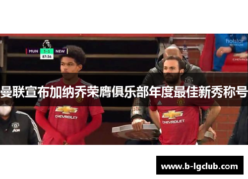 曼联宣布加纳乔荣膺俱乐部年度最佳新秀称号 曼联宣布加纳乔荣膺俱乐部年度最佳新秀称号
