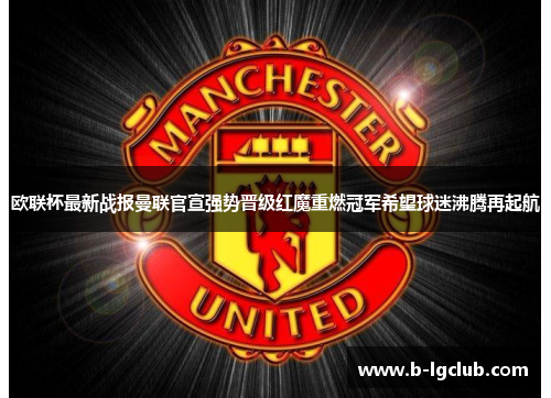 欧联杯最新战报曼联官宣强势晋级红魔重燃冠军希望球迷沸腾再起航 欧联杯最新战报曼联官宣强势晋级红魔重燃冠军希望球迷沸腾再起航