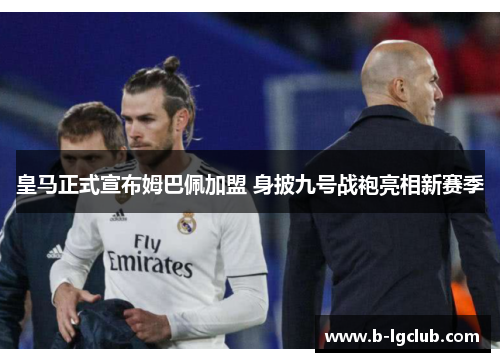 皇马正式宣布姆巴佩加盟 身披九号战袍亮相新赛季 皇马正式宣布姆巴佩加盟 身披九号战袍亮相新赛季
